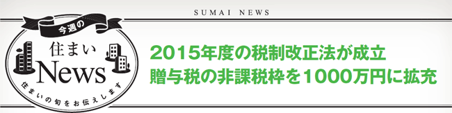 15年度の税制改正法が成立 贈与税の非課税枠を1000万円に拡充 今週の住まいnews Suumo スーモ