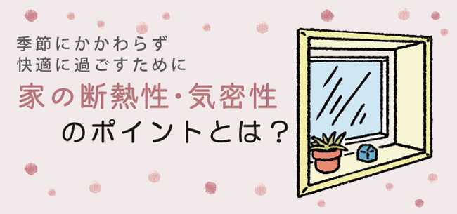 快適に過ごすために～家の断熱性・気密性のポイントとは？