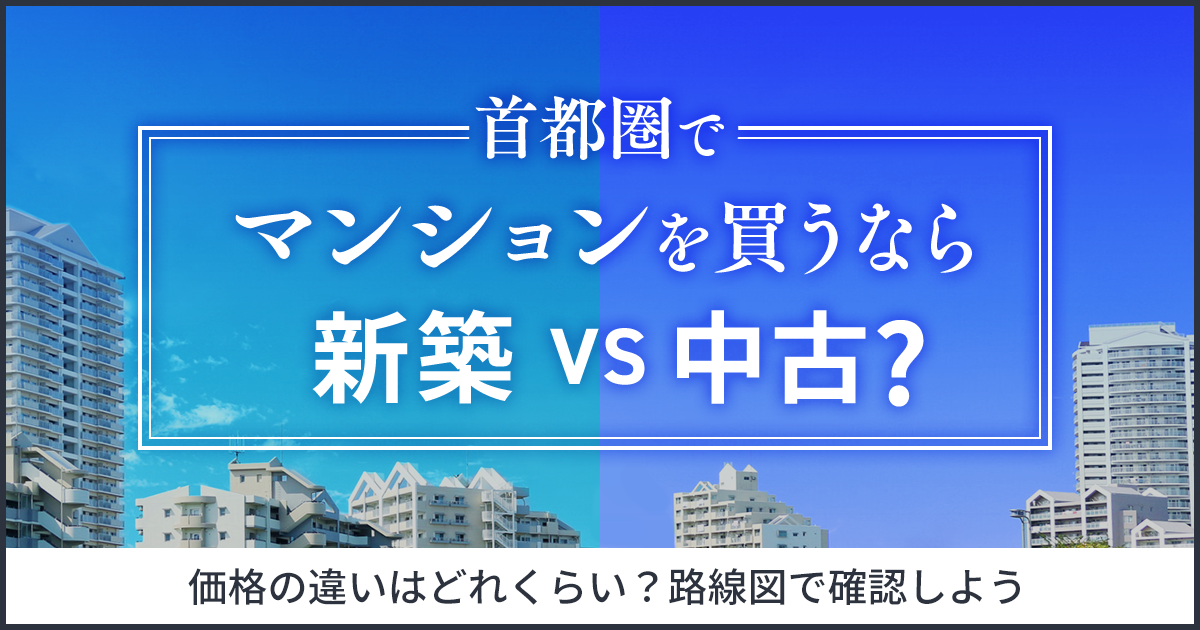 新築VS中古　マンションを買うなら価格の違いはどれくらい？路線図で確認しよう