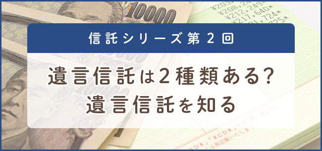 信託シリーズ第2回 遺言信託は2種類ある？　遺言信託を知る