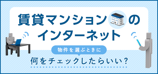 賃貸マンションのインターネット 物件を選ぶときに何をチェックしたらいい 住まいのお役立ち記事