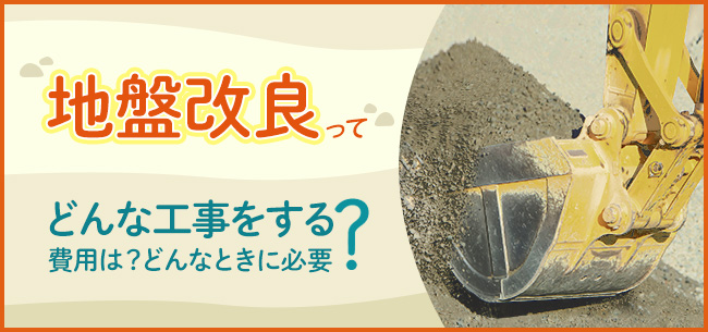 地盤改良ってどんな工事をする？　費用は？　どんなときに必要？