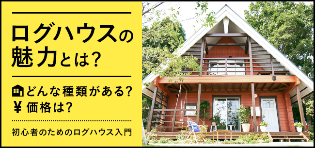 ログハウスの魅力とは どんな種類がある 価格は 初心者のためのログハウス入門 住まいのお役立ち記事