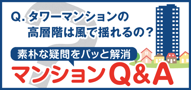 素朴な疑問をパッと解消　マンションQ＆A　タワーマンションの高層階は風で揺れるの？