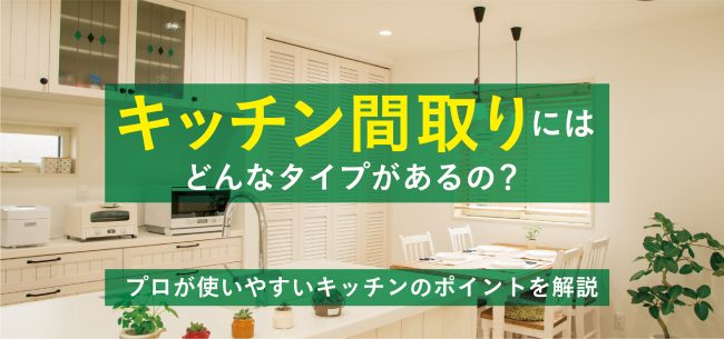 キッチンの間取りはどんなタイプがあるの キッチンのプロが使いやすいポイントを解説 住まいのお役立ち記事