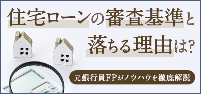 住宅ローンの審査基準と通らない理由・条件は？元銀行員FPがノウハウを徹底解説