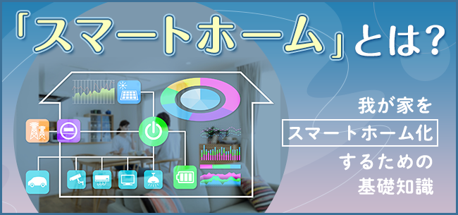 「スマートホーム」とは？　我が家をスマートホーム化するための基礎知識