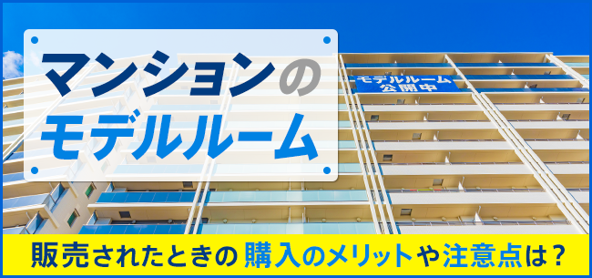 マンションのモデルルームが販売されたときの購入のメリットや注意点は 住まいのお役立ち記事