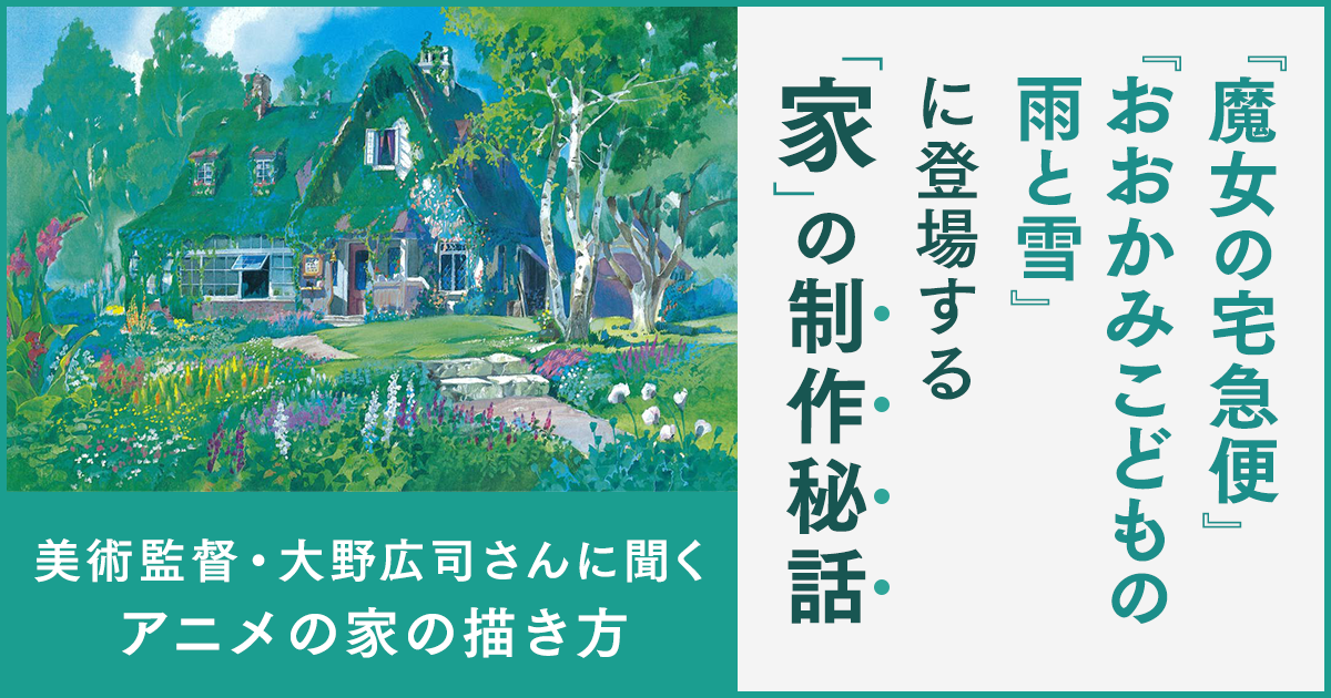 魔女の宅急便 おおかみこどもの雨と雪 に登場する 家 の制作秘話 美術監督 大野広司さんに聞くアニメの家の描き方 住まいのお役立ち記事