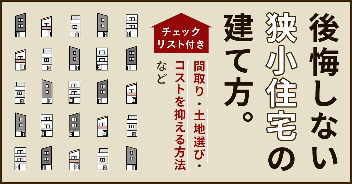 後悔しない狭小住宅のコツ。メリットデメリットとコスト高を防ぐ方法や気をつけたい「土地探し」や「間取り」のポイント【チェックリスト付き】