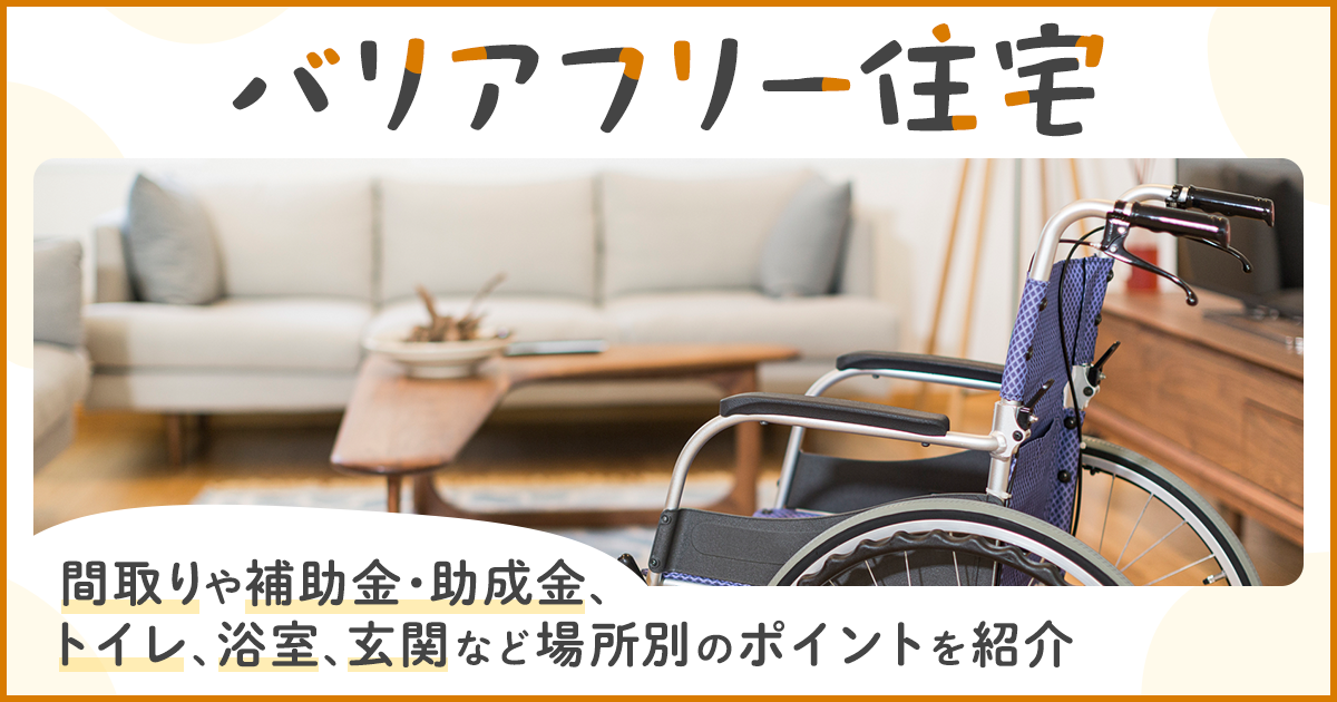 バリアフリー住宅の間取りや補助金・助成金、トイレ、浴室、玄関など場所別のポイントを紹介