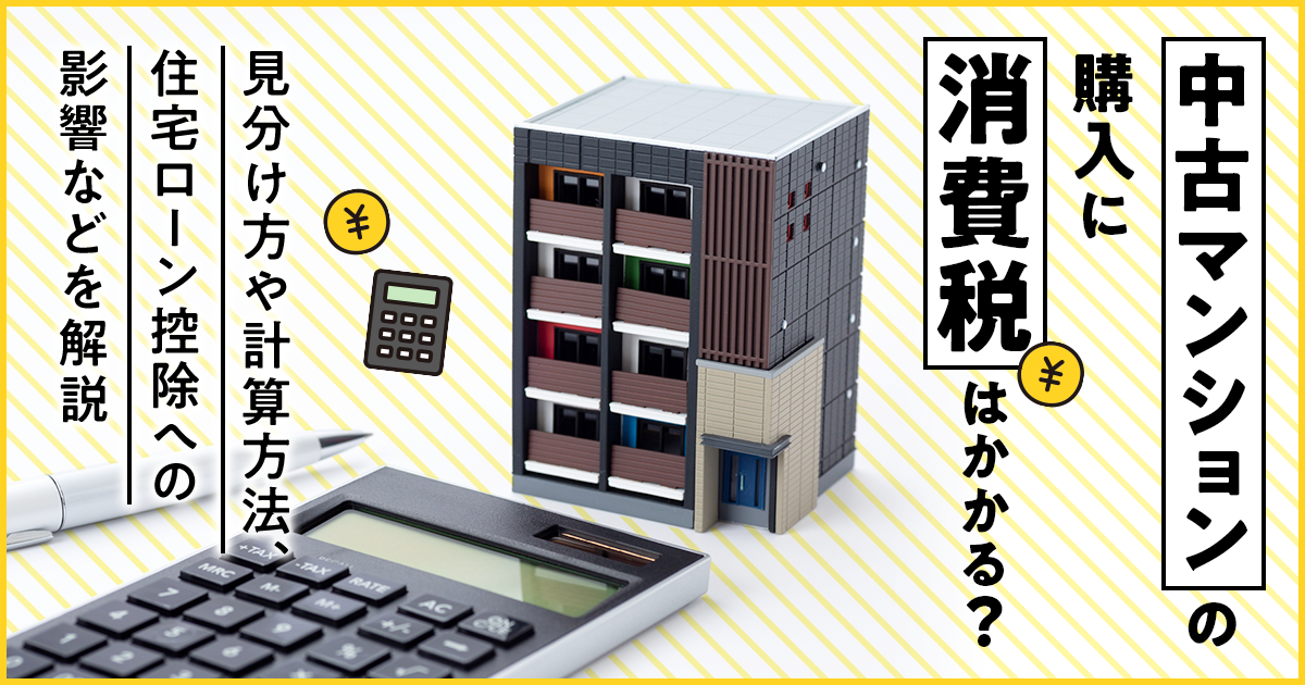 中古マンションの購入に消費税はかかる？見分け方や計算方法、住宅ローン控除への影響などを解説