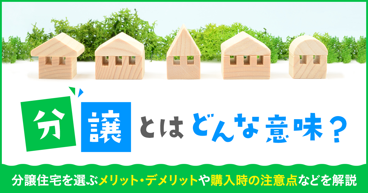 分譲とはどんな意味？分譲住宅を選ぶメリット・デメリットや購入時の注意点などを解説