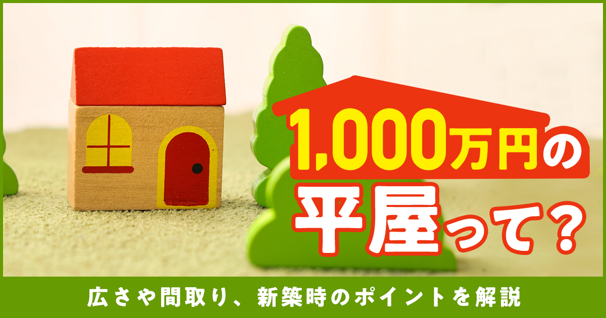 1000万円くらいの平屋って?広さや間取り、新築時のポイントを解説