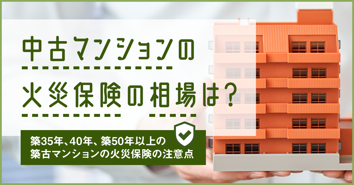 中古マンションの火災保険の相場は？築35年、40年、築50年以上の築古マンションの注意点