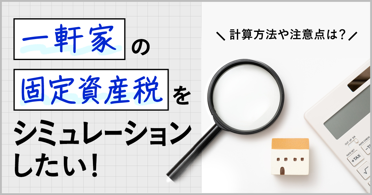 一軒家の固定資産税をシミュレーションしたい！計算方法や注意点は？