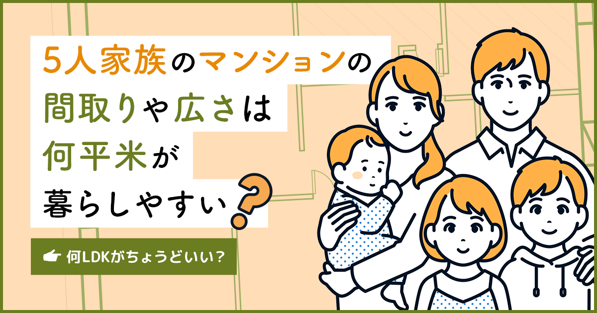 5人家族のマンションの間取りや広さは何平米が暮らしやすい？何LDKがちょうどいい？