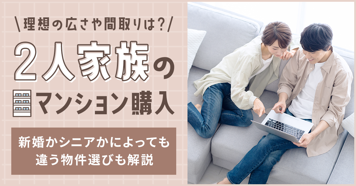 2人家族のマンション購入。理想の広さや間取りは？新婚かシニアかによっても違う物件選びも解説