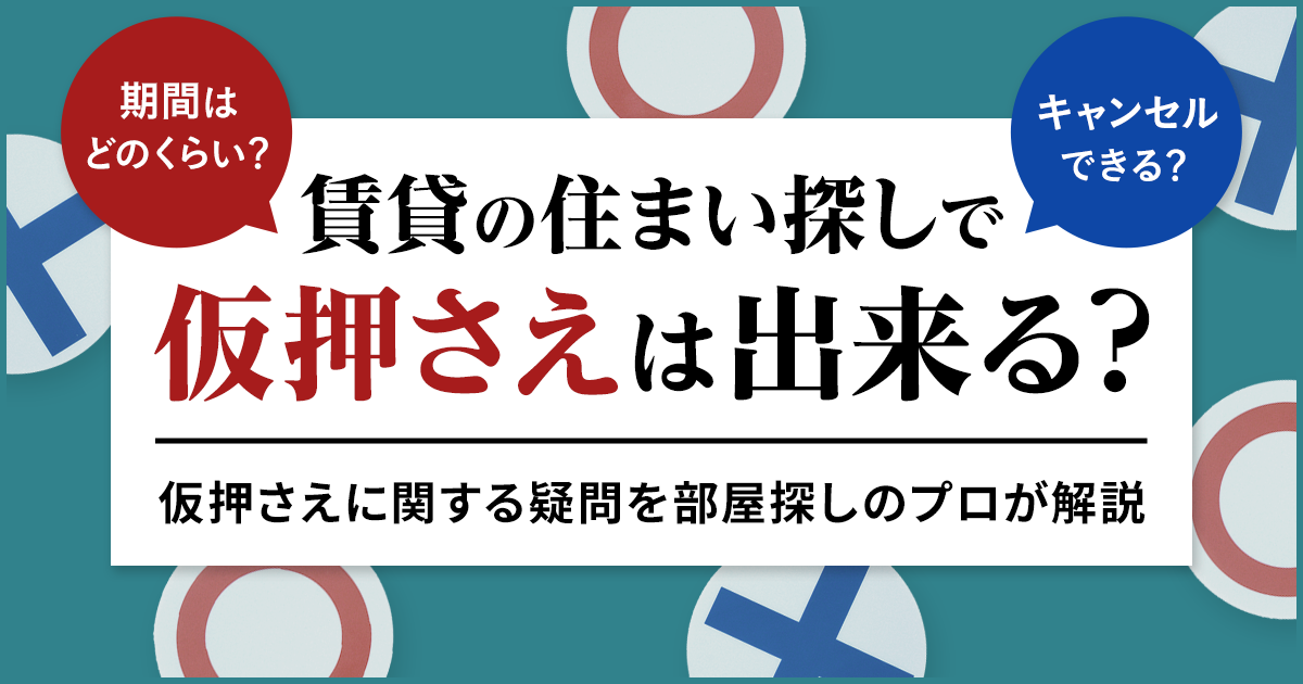 賃貸の住まい探しで仮押さえは出来る？　出来るなら期間はどのくらい？　キャンセルできる？ 仮押さえに関する疑問を部屋探しのプロが解説
