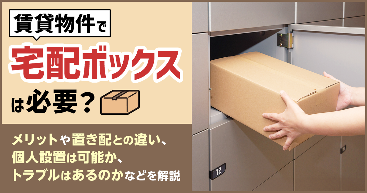 賃貸物件で宅配ボックスは必要？ メリットや置き配との違い、個人設置は可能か、トラブルはあるのかなどを解説