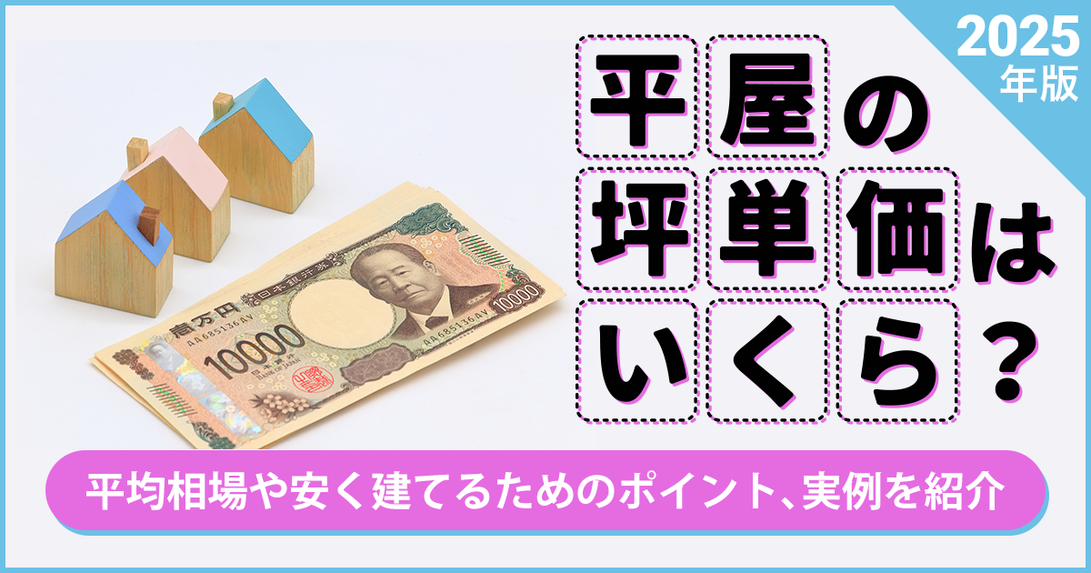 【2025年版】平屋の坪単価はいくら？平均相場や安く建てるためのポイント、実例を紹介