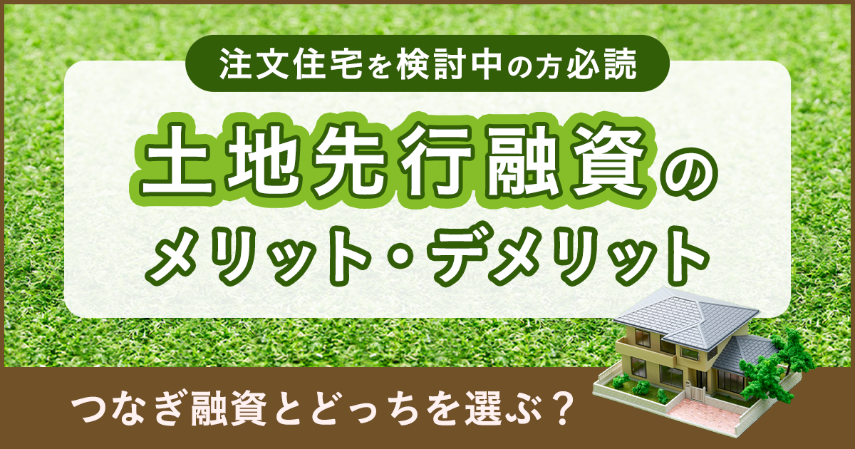 土地先行融資のメリット・デメリットは？つなぎ融資とどっちを選ぶ？注文住宅検討中なら必読