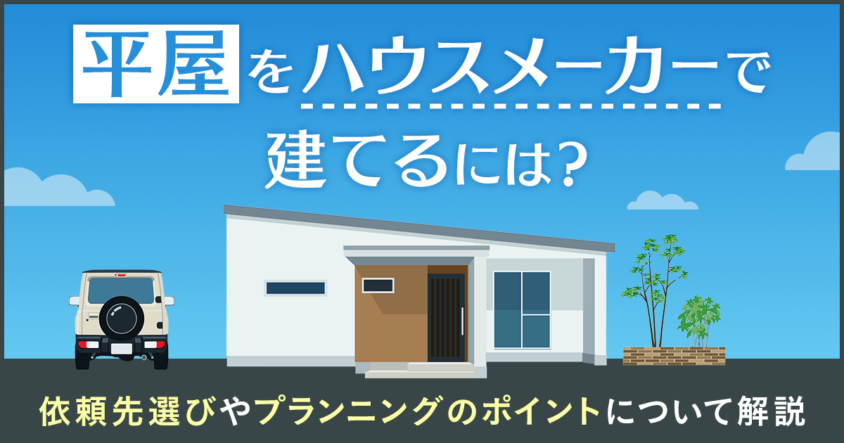 平屋をハウスメーカーで建てるには？依頼先選びやプランニングのポイントについて解説