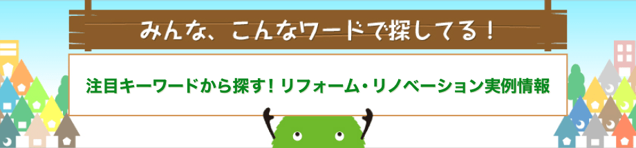 みんな、こんなワードで探してる！注目キーワードから探す！リフォーム・リノベーション実例情報