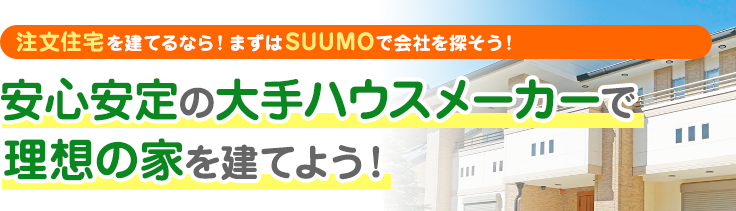 注文住宅を建てるなら！まずはSUUMOで会社を探そう！安心安定の大手ハウスメーカーで理想の家を建てよう！