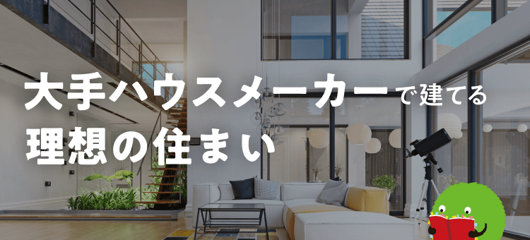 大手ハウスメーカーで建てる理想の住まい