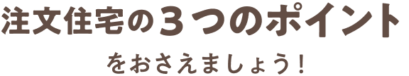 注文住宅の3つのポイントをおさえましょう！