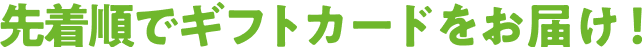 先着順でギフトカードをお届け！
