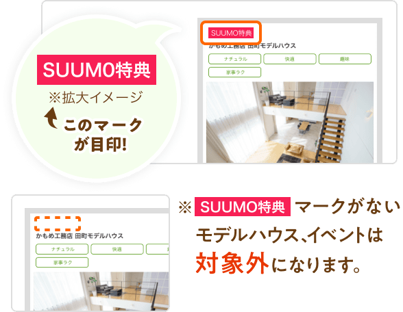 「SUUMO特典」マークが目印！「SUUMO特典」マークがないモデルハウス、イベントは対象外になります。