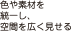 色や素材を統一し、空間を広く見せる