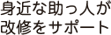 身近な助っ人が改修をサポート