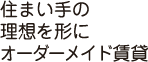 住まい手の理想を形にオーダーメイド賃貸