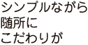 シンプルながら随所にこだわりが