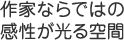 作家ならではの感性が光る空間