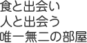 食と出会い人と出会う唯一無二の部屋