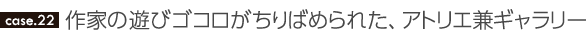 作家の遊びゴコロがちりばめられた、アトリエ兼ギャラリー