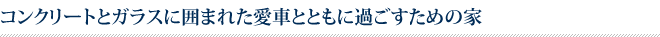 コンクリートとガラスに囲まれた愛車とともに過ごすための家