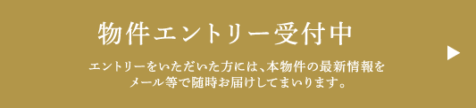 物件エントリー受付中　エントリーをいただいた方には、本物件の最新情報をメール等で随時お届けしてまいります。