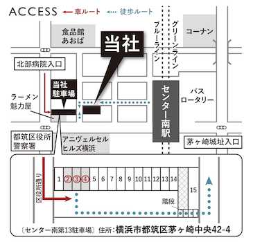横浜市営地下鉄ブルーライン・グリーンライン「センター南」駅より歩いて２分です。お客様専用の駐車場もご用意しております。皆様のご来店を心よりお待ちしております。お気軽にお越し下さい。