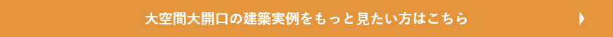 大空間大開口の建築実例をもっと見たい方はこちら