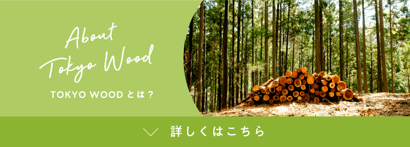 About Tokyo Wood TOKYO WOODとは？ 詳しくはこちら