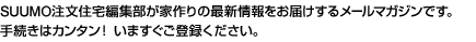 SUUMO注文編集部が家づくりの最新情報をお届けするメールマガジンです。手続きはカンタン！いますぐご登録ください。